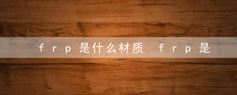 frp是什么材质 frp是哪种材料